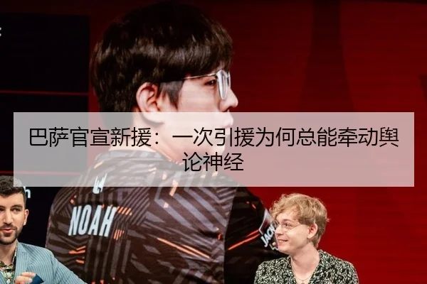 巴萨官宣新援：一次引援为何总能牵动舆论神经